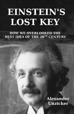 La clave perdida de Einstein: Cómo pasamos por alto la mejor idea del siglo XX - Einstein's Lost Key: How We Overlooked the Best Idea of the 20th Century