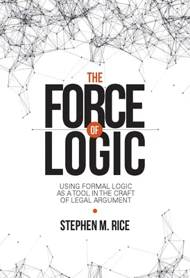 La fuerza de la lógica: El uso de la lógica formal como herramienta en el arte de la argumentación jurídica - The Force of Logic: Using Formal Logic as a Tool in the Craft of Legal Argument
