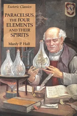 Paracelso, los Cuatro Elementos y sus Espíritus: Clásicos Esotéricos - Paracelsus, the Four Elements and Their Spirits: Esoteric Classics