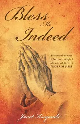 Bendíceme de verdad: Descubra el secreto del éxito a través de la audaz y poderosa oración de Jabes. - Bless Me Indeed: Discover the Secret of Success Through a Bold and Yet Powerful Prayer of Jabez