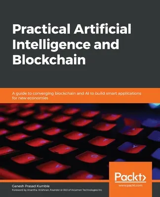 Inteligencia Artificial Práctica y Blockchain: Una guía para la convergencia de blockchain e IA para construir aplicaciones inteligentes para nuevas economías - Practical Artificial Intelligence and Blockchain: A guide to converging blockchain and AI to build smart applications for new economies