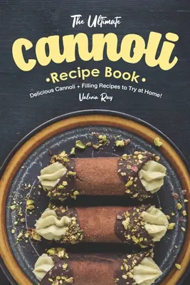 El Libro Definitivo de Recetas de Cannoli: Deliciosas recetas de cannoli y rellenos para probar en casa. - The Ultimate Cannoli Recipe Book: Delicious Cannoli + Filling Recipes to Try at Home!