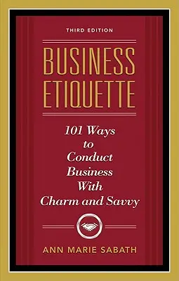 Etiqueta en los negocios, tercera edición: 101 maneras de hacer negocios con encanto y astucia - Business Etiquette, Third Edition: 101 Ways to Conduct Business with Charm and Savvy