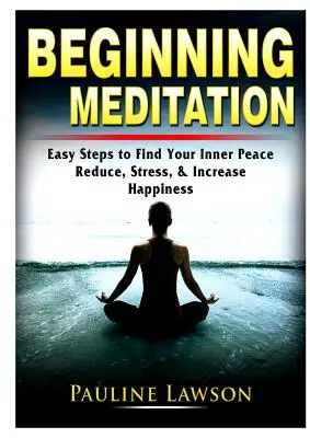 Meditación para principiantes: Pasos fáciles para encontrar la paz interior, reducir el estrés y aumentar la felicidad - Beginning Meditation: Easy Steps to Find Your Inner Peace, Reduce Stress, & Increase Happiness