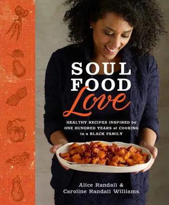 Soul Food Love: Healthy Recipes Inspired by One Hundred Years of Cooking in a Black Family: Un libro de cocina - Soul Food Love: Healthy Recipes Inspired by One Hundred Years of Cooking in a Black Family: A Cookbook