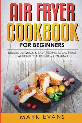 Libro de cocina para principiantes: Recetas Deliciosas, Rápidas y Fáciles para Ahorrar Tiempo, Comer Sano y Disfrutar Cocinando - Air Fryer Cookbook for Beginners: Delicious, Quick & Easy Recipes to Save Time, Eat Healthy, and Enjoy Cooking