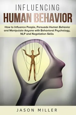 Cómo Influir en el Comportamiento Humano: Cómo Influir en las Personas, Persuadir el Comportamiento Humano y Manipular a Cualquiera con Psicología Conductual, PNL y Negociación - Influencing Human Behavior: How to Influence People, Persuade Human Behavior and Manipulate Anyone with Behavioral Psychology, NLP and Negotiation