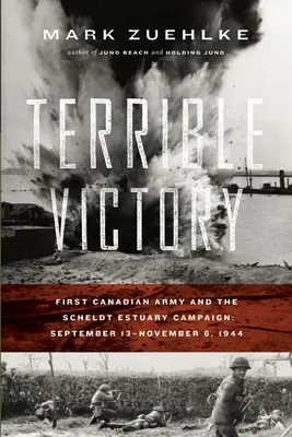 La terrible victoria: El Primer Ejército Canadiense y la Campaña del Estuario del Escalda: 13 de septiembre - 6 de noviembre de 1944 - Terrible Victory: First Canadian Army and the Scheldt Estuary Campaign: September 13 - November 6, 1944