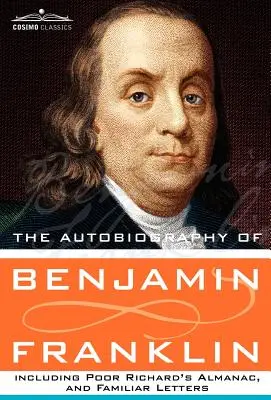 The Autobiography of Benjamin Franklin Including Poor Richard's Almanac, and Familiar Letters (La autobiografía de Benjamín Franklin, incluyendo el almanaque del pobre Ricardo y cartas familiares) - The Autobiography of Benjamin Franklin Including Poor Richard's Almanac, and Familiar Letters