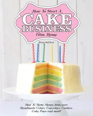 Cómo Empezar un Negocio de Tartas desde Casa - ¡Cómo Ganar Dinero con tus Tartas, Cupcakes, Cake Pops y Más Hechos a Mano! - How to Start a Cake Business from Home - How to Make Money from Your Handmade Cakes, Cupcakes, Cake Pops and More!