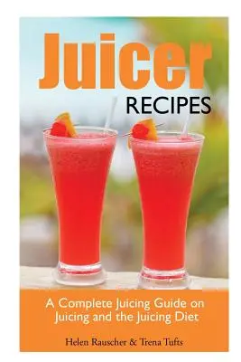 Juicer Recipes: Una guía completa sobre zumos y la dieta de los zumos - Juicer Recipes: A Complete Juicing Guide on Juicing and the Juicing Diet