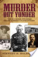 Murder Out Yonder: Historias reales de crímenes en la frontera americana - Murder Out Yonder: True Crime Stories from America's Frontier