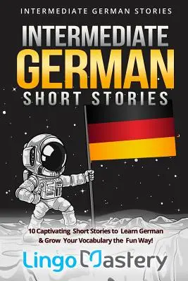 Historias cortas en alemán intermedio: 10 cautivadoras historias cortas para aprender alemán y ampliar tu vocabulario de forma divertida. - Intermediate German Short Stories: 10 Captivating Short Stories to Learn German & Grow Your Vocabulary the Fun Way!