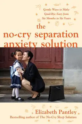 La solución sin llantos para la ansiedad por separación: Formas suaves de facilitar la despedida desde los seis meses hasta los seis años - The No-Cry Separation Anxiety Solution: Gentle Ways to Make Good-Bye Easy from Six Months to Six Years