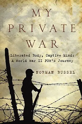 My Private War: Liberated Body, Captive Mind: A World War II Pow's Journey