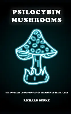 Setas de Psilocibina: La guía completa para descubrir la magia de estos hongos - Psilocybin Mushrooms: The Complete Guide to Discover the Magic of These Fungi