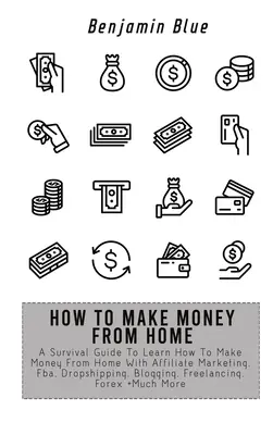 Cómo ganar dinero desde casa: Una Guía De Supervivencia Para Aprender A Ganar Dinero Desde Casa Con Marketing De Afiliados, Fba, Dropshipping, Blogging, Freelanci - How to Make Money from Home: A Survival Guide To Learn How To Make Money From Home With Affiliate Marketing, Fba, Dropshipping, Blogging, Freelanci