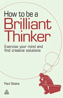 Cómo ser un pensador brillante: Ejercite su mente y encuentre soluciones creativas - How to Be a Brilliant Thinker: Exercise Your Mind and Find Creative Solutions