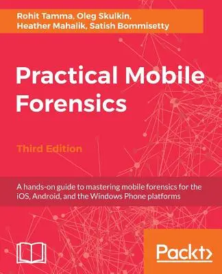 Practical Mobile Forensics - Tercera edición: Una guía práctica para dominar el análisis forense de móviles para las plataformas iOS, Android y Windows Phone - Practical Mobile Forensics - Third Edition: A hands-on guide to mastering mobile forensics for the iOS, Android, and the Windows Phone platforms