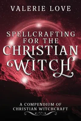 Hechicería para la Bruja Cristiana: Un Compendio de Brujería Cristiana - Spellcrafting for the Christian Witch: A Compendium of Christian Witchcraft