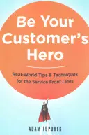 Sea el héroe de su cliente: Consejos y técnicas del mundo real para la primera línea de servicio - Be Your Customer's Hero: Real-World Tips and Techniques for the Service Front Lines