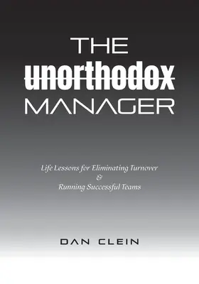 El directivo heterodoxo: Lecciones de vida para eliminar la rotación y dirigir equipos de éxito - The Unorthodox Manager: Life Lessons for Eliminating Turnover & Running Successful Teams