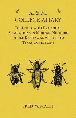 A. & M. College Apiary - Together with Practical Suggestions in Modern Methods of Bee Keeping as Applied to Texas Conditions (Apiario del Colegio A. y M. - Junto con sugerencias prácticas sobre métodos modernos de apicultura aplicados a las condiciones de Texas) - A. & M. College Apiary - Together with Practical Suggestions in Modern Methods of Bee Keeping as Applied to Texas Conditions