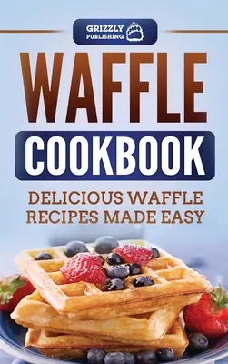 Waffle Cookbook: Deliciosas recetas de gofres fáciles de preparar - Waffle Cookbook: Delicious Waffle Recipes Made Easy