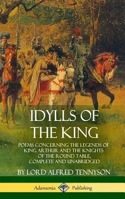 Idilios del Rey: Poemas relativos a las leyendas del rey Arturo y los caballeros de la Mesa Redonda, completos e íntegros - Idylls of the King: Poems Concerning the Legends of King Arthur and the Knights of the Round Table, Complete and Unabridged