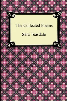 The Collected Poems of Sara Teasdale (Sonnets to Duse and Other Poems, Helen of Troy and Other Poems, Rivers to the Sea, Love Songs, and Flame and Sha). - The Collected Poems of Sara Teasdale (Sonnets to Duse and Other Poems, Helen of Troy and Other Poems, Rivers to the Sea, Love Songs, and Flame and Sha