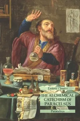 El Catecismo Alquímico de Paracelso: Clásicos Esotéricos - The Alchemical Catechism of Paracelsus: Esoteric Classics