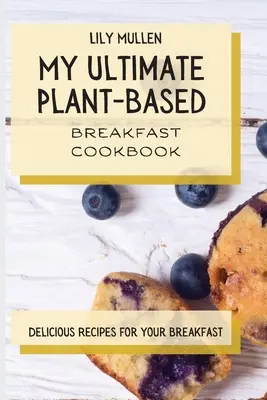 Mi libro definitivo de recetas vegetales para el desayuno: Recetas deliciosas para el desayuno - My Ultimate Plant-Based Breakfast Cookbook: Delicious Recipes for your Breakfast