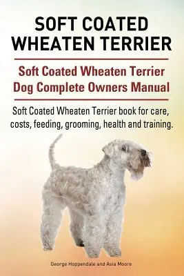 Soft Coated Wheaten Terrier. Soft Coated Wheaten Terrier Dog Complete Owners Manual. Soft Coated Wheaten Terrier libro para el cuidado, costos, alimentación, groomi - Soft Coated Wheaten Terrier. Soft Coated Wheaten Terrier Dog Complete Owners Manual. Soft Coated Wheaten Terrier book for care, costs, feeding, groomi