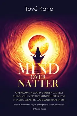 Mind Over Natter: Supera las Críticas Internas Negativas a Través de la Atención Plena Diaria Para la Salud, la Riqueza, el Amor y la Felicidad - Mind Over Natter: Overcome Negative Inner Critics Through Everyday Mindfulness For Health, Wealth, Love, and Happiness