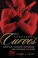 Curvas peligrosas: Heroínas de acción, género, fetichismo y cultura popular - Dangerous Curves: Action Heroines, Gender, Fetishism, and Popular Culture