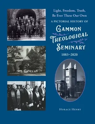 Luz, libertad, verdad, sean siempre las nuestras: historia ilustrada del Seminario Teológico Gammon, 1883-2020 - Light, Freedom, Truth, Be Ever These Our Own: A Pictorial History of Gammon Theological Seminary, 1883-2020