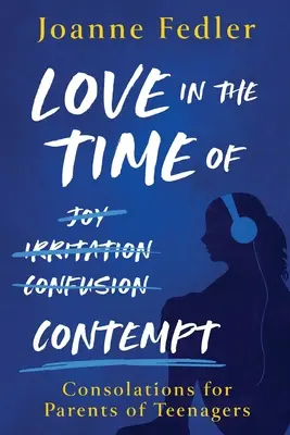 Amor en tiempos de desprecio: consuelos para padres de adolescentes - Love In the Time of Contempt: consolations for parents of teenagers