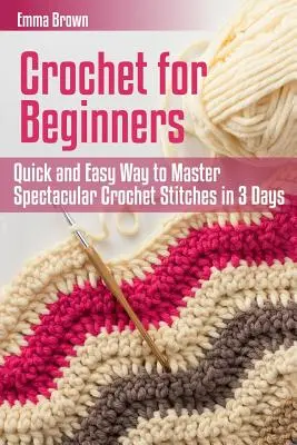 Ganchillo para principiantes: Una manera rápida y fácil de dominar espectaculares puntos de ganchillo en 3 días - Crochet for Beginners: Quick and Easy Way to Master Spectacular Crochet Stitches in 3 Days