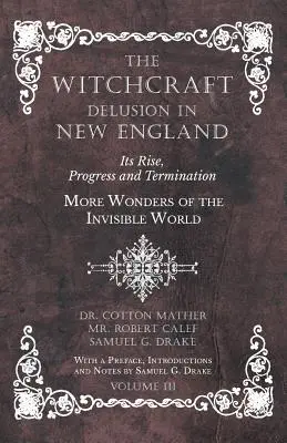 El engaño de la brujería en Nueva Inglaterra - Su surgimiento, progreso y terminación - Más maravillas del mundo invisible - Con un prefacio, introducciones y - The Witchcraft Delusion in New England - Its Rise, Progress and Termination - More Wonders of the Invisible World - With a Preface, Introductions and