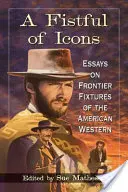 Un puñado de iconos: Ensayos sobre elementos fronterizos del western americano - A Fistful of Icons: Essays on Frontier Fixtures of the American Western