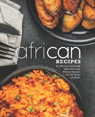 Recetas Africanas: Un libro de cocina africana con deliciosas recetas africanas para todo tipo de comidas (2ª Edición) - African Recipes: An African Cookbook with Delicious African Recipes for All Types of Meals (2nd Edition)