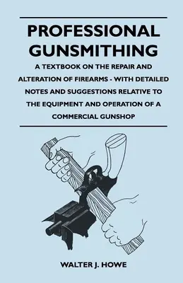 El armero profesional - Un libro de texto sobre la reparación y alteración de armas de fuego - Con notas detalladas y sugerencias relativas al equipo y la operación. - Professional Gunsmithing - A Textbook on the Repair and Alteration of Firearms - With Detailed Notes and Suggestions Relative to the Equipment and Ope