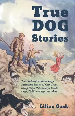 Historias reales de perros - Historias reales de perros de trabajo, incluyendo historias de perros de caza, perros pastores, perros policía, perros guía, perros militares y mucho más. - True Dog Stories - True Tales of Working Dogs, Including Stories of Gun Dogs, Sheep Dogs, Police Dogs, Guide Dogs, Military Dogs and More