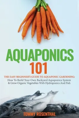 Aquaponics 101: La Guía para principiantes fácil de Aquaponic Gardening: Cómo Construir Su Propio Sistema Acuapónico de Patio Trasero y Cultivar Ve - Aquaponics 101: The Easy Beginner's Guide to Aquaponic Gardening: How To Build Your Own Backyard Aquaponics System and Grow Organic Ve