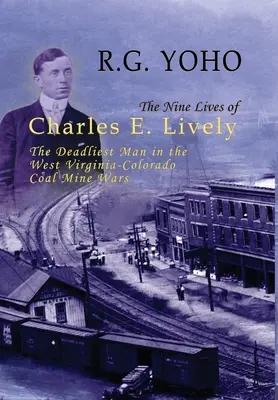 Las nueve vidas de Charles E. Lively: El hombre más mortífero de la guerra entre las minas de carbón de Virginia Occidental y Colorado - The Nine Lives of Charles E. Lively: The Deadliest Man in the West Virginia-Colorado Coal Mine Wars