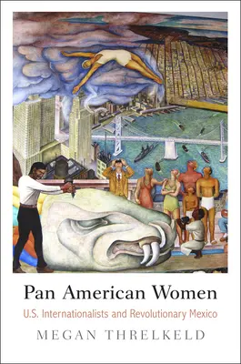 Mujeres Panamericanas: Las internacionalistas estadounidenses y el México revolucionario - Pan American Women: U.S. Internationalists and Revolutionary Mexico