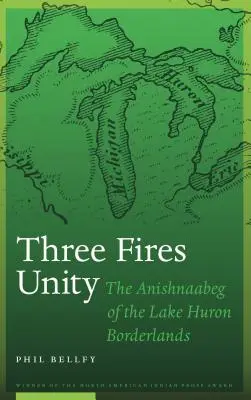 La unidad de los tres fuegos: Los anishnaabeg de las tierras fronterizas del lago Hurón - Three Fires Unity: The Anishnaabeg of the Lake Huron Borderlands