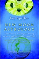 Astrología de Luna Nueva: El secreto de la sincronización astrológica para hacer realidad todos sus sueños - New Moon Astrology: The Secret of Astrological Timing to Make All Your Dreams Come True