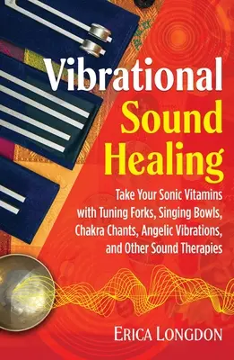 Vibrational Sound Healing: Tome sus vitaminas sónicas con diapasones, cuencos tibetanos, cantos de los chakras, vibraciones angélicas y otras terapias de sonido. - Vibrational Sound Healing: Take Your Sonic Vitamins with Tuning Forks, Singing Bowls, Chakra Chants, Angelic Vibrations, and Other Sound Therapie