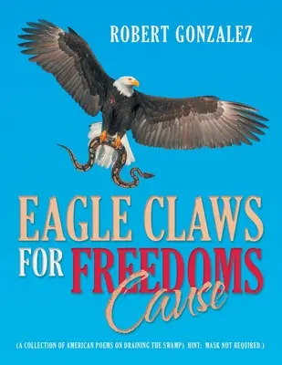 Eagle Claws for Freedoms Cause: (A Collection of American Poems on Draining the Swamp) Pista: No se necesita máscara). - Eagle Claws for Freedoms Cause: (A Collection of American Poems on Draining the Swamp) Hint: Mask Not Required.)
